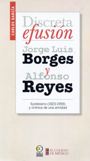 Discreta efusión. Jorge Luis Borges y Alfonso Reyes. Epistolario (1923-1959) y crónica de una amistad