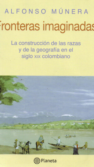 Fronteras imaginadas. La construcción de las razas y de la geografía en el siglo xix colombiano. Libro de Alfonso Munera
